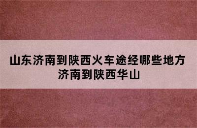 山东济南到陕西火车途经哪些地方 济南到陕西华山